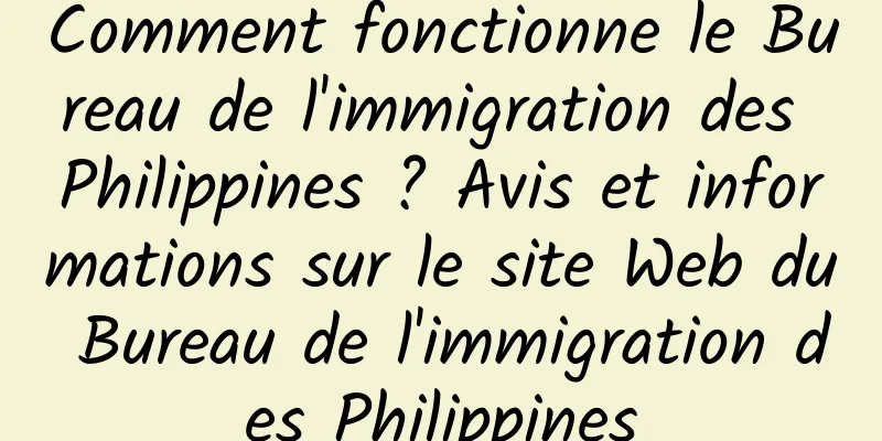 Comment fonctionne le Bureau de l'immigration des Philippines ? Avis et informations sur le site Web du Bureau de l'immigration des Philippines