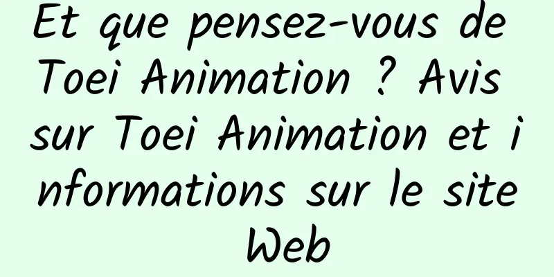 Et que pensez-vous de Toei Animation ? Avis sur Toei Animation et informations sur le site Web