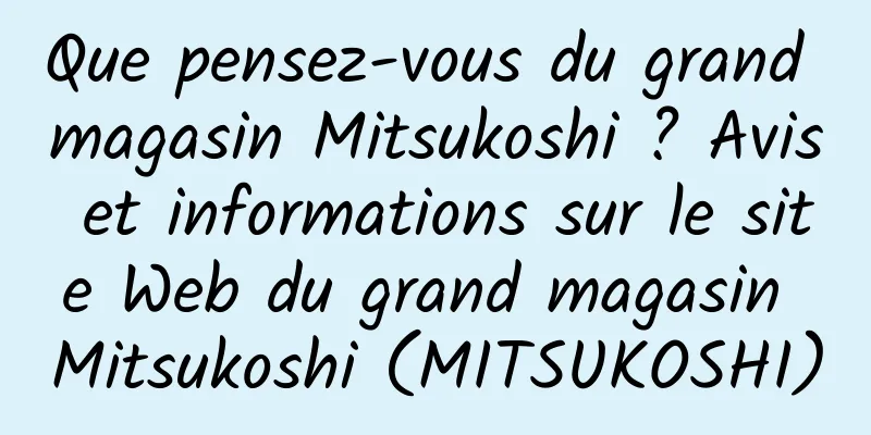 Que pensez-vous du grand magasin Mitsukoshi ? Avis et informations sur le site Web du grand magasin Mitsukoshi (MITSUKOSHI)