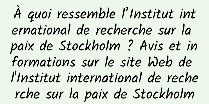 À quoi ressemble l’Institut international de recherche sur la paix de Stockholm ? Avis et informations sur le site Web de l'Institut international de recherche sur la paix de Stockholm