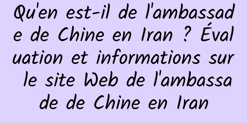 Qu'en est-il de l'ambassade de Chine en Iran ? Évaluation et informations sur le site Web de l'ambassade de Chine en Iran