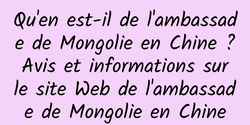 Qu'en est-il de l'ambassade de Mongolie en Chine ? Avis et informations sur le site Web de l'ambassade de Mongolie en Chine