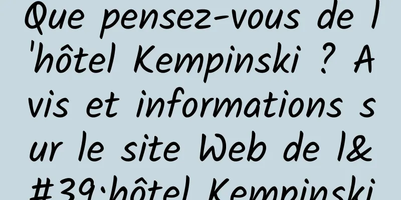 Que pensez-vous de l'hôtel Kempinski ? Avis et informations sur le site Web de l'hôtel Kempinski