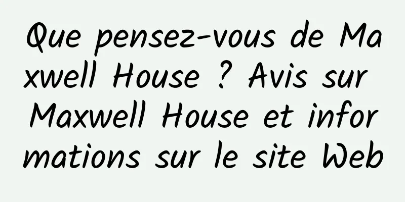 Que pensez-vous de Maxwell House ? Avis sur Maxwell House et informations sur le site Web