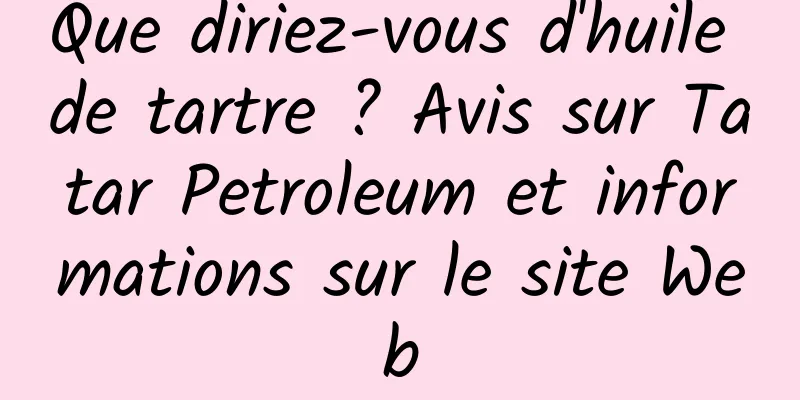 Que diriez-vous d'huile de tartre ? Avis sur Tatar Petroleum et informations sur le site Web
