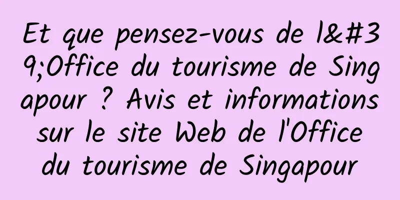Et que pensez-vous de l'Office du tourisme de Singapour ? Avis et informations sur le site Web de l'Office du tourisme de Singapour