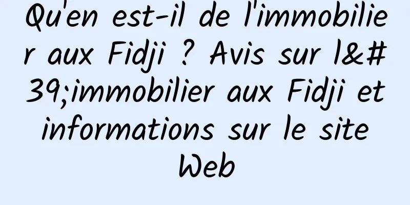 Qu'en est-il de l'immobilier aux Fidji ? Avis sur l'immobilier aux Fidji et informations sur le site Web