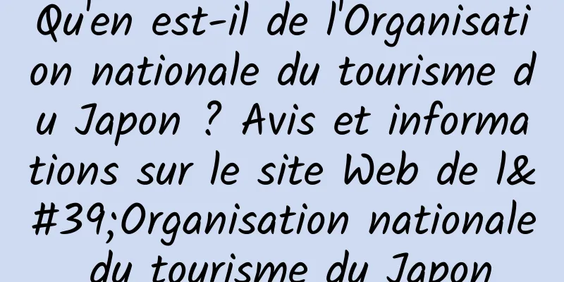 Qu'en est-il de l'Organisation nationale du tourisme du Japon ? Avis et informations sur le site Web de l'Organisation nationale du tourisme du Japon