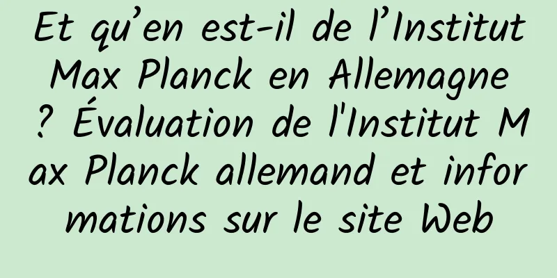 Et qu’en est-il de l’Institut Max Planck en Allemagne ? Évaluation de l'Institut Max Planck allemand et informations sur le site Web