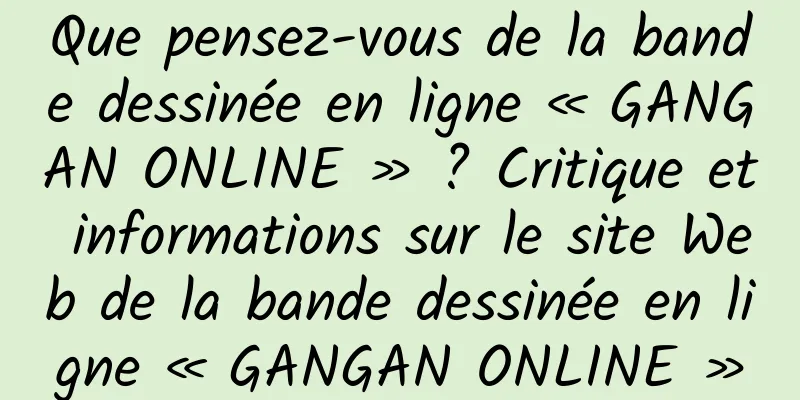 Que pensez-vous de la bande dessinée en ligne « GANGAN ONLINE » ? Critique et informations sur le site Web de la bande dessinée en ligne « GANGAN ONLINE »