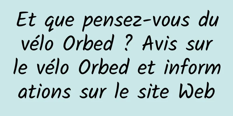 Et que pensez-vous du vélo Orbed ? Avis sur le vélo Orbed et informations sur le site Web