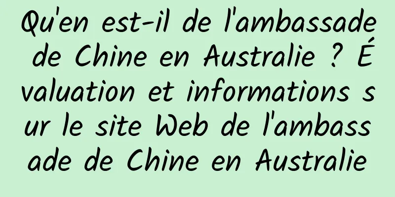 Qu'en est-il de l'ambassade de Chine en Australie ? Évaluation et informations sur le site Web de l'ambassade de Chine en Australie