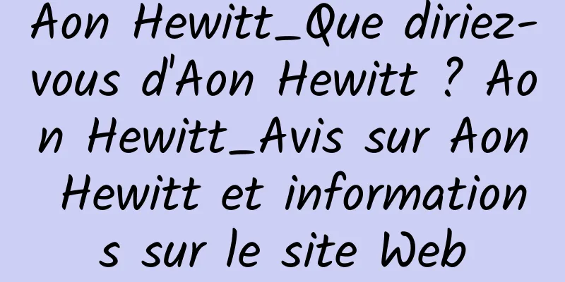 Aon Hewitt_Que diriez-vous d'Aon Hewitt ? Aon Hewitt_Avis sur Aon Hewitt et informations sur le site Web
