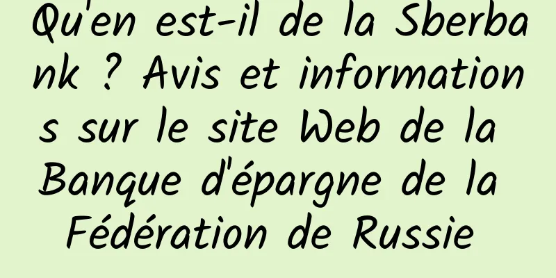 Qu'en est-il de la Sberbank ? Avis et informations sur le site Web de la Banque d'épargne de la Fédération de Russie 