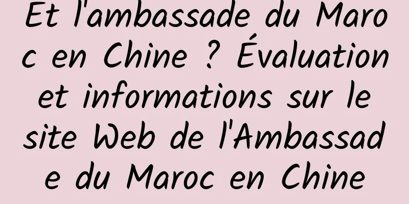 Et l'ambassade du Maroc en Chine ? Évaluation et informations sur le site Web de l'Ambassade du Maroc en Chine