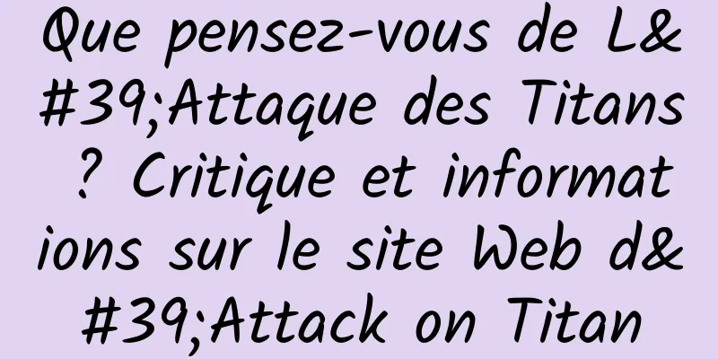 Que pensez-vous de L'Attaque des Titans ? Critique et informations sur le site Web d'Attack on Titan