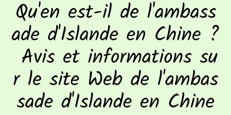 Qu'en est-il de l'ambassade d'Islande en Chine ? Avis et informations sur le site Web de l'ambassade d'Islande en Chine
