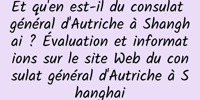 Et qu'en est-il du consulat général d'Autriche à Shanghai ? Évaluation et informations sur le site Web du consulat général d'Autriche à Shanghai