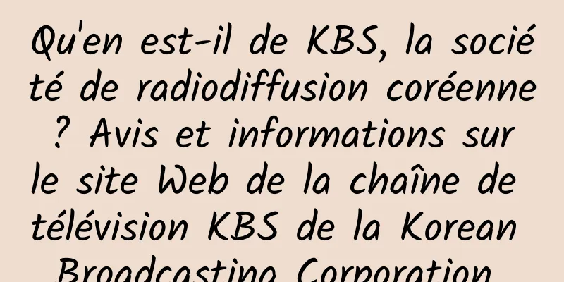 Qu'en est-il de KBS, la société de radiodiffusion coréenne ? Avis et informations sur le site Web de la chaîne de télévision KBS de la Korean Broadcasting Corporation 