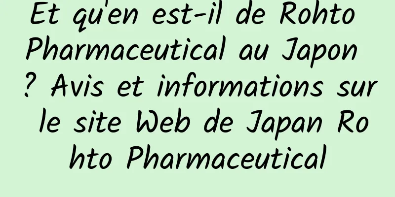 Et qu'en est-il de Rohto Pharmaceutical au Japon ? Avis et informations sur le site Web de Japan Rohto Pharmaceutical