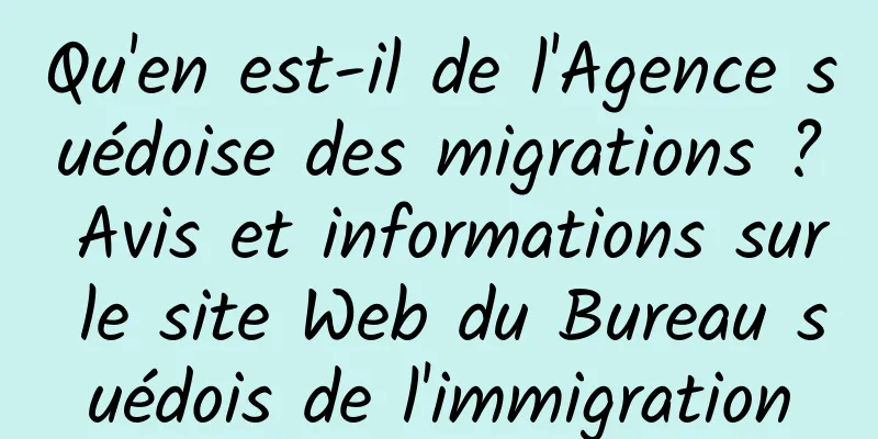 Qu'en est-il de l'Agence suédoise des migrations ? Avis et informations sur le site Web du Bureau suédois de l'immigration