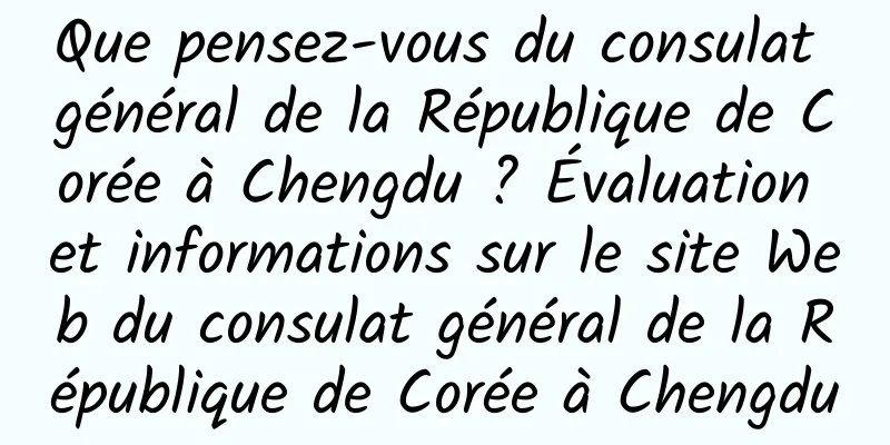 Que pensez-vous du consulat général de la République de Corée à Chengdu ? Évaluation et informations sur le site Web du consulat général de la République de Corée à Chengdu
