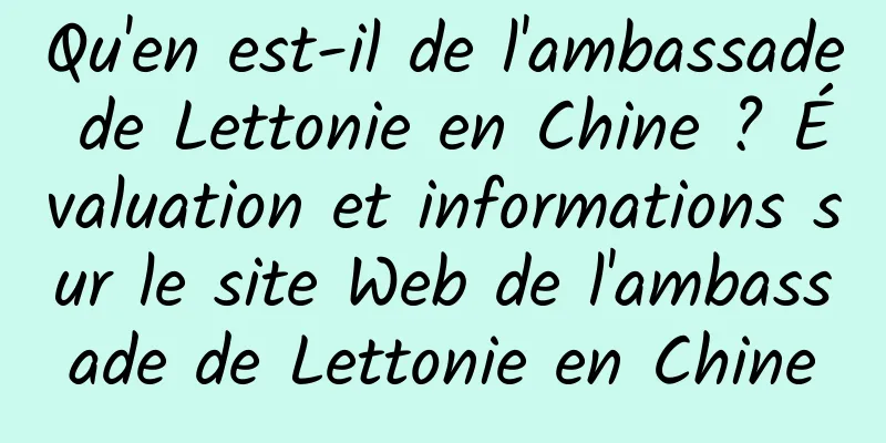 Qu'en est-il de l'ambassade de Lettonie en Chine ? Évaluation et informations sur le site Web de l'ambassade de Lettonie en Chine
