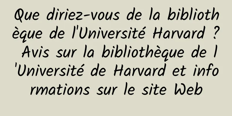 Que diriez-vous de la bibliothèque de l'Université Harvard ? Avis sur la bibliothèque de l'Université de Harvard et informations sur le site Web