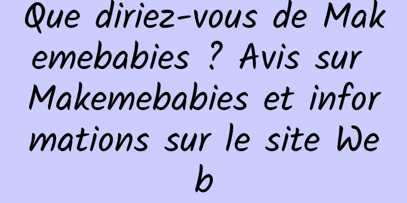Que diriez-vous de Makemebabies ? Avis sur Makemebabies et informations sur le site Web