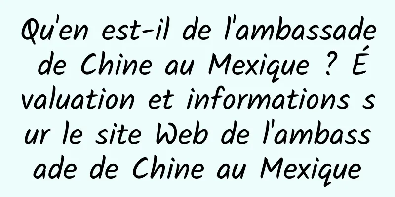 Qu'en est-il de l'ambassade de Chine au Mexique ? Évaluation et informations sur le site Web de l'ambassade de Chine au Mexique