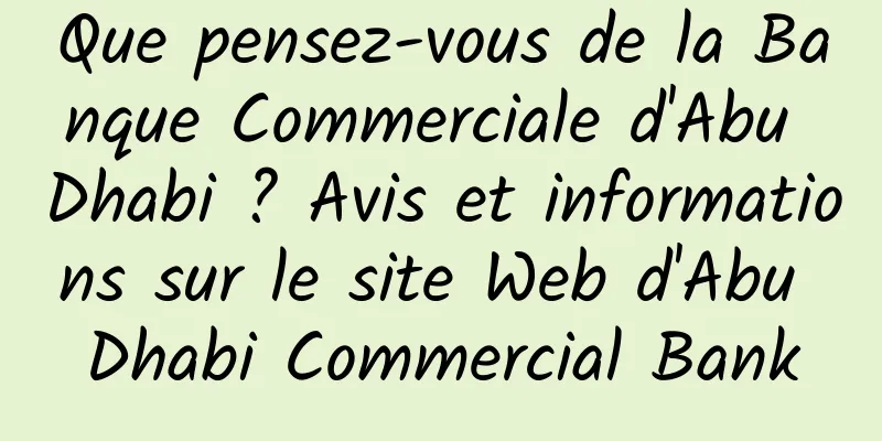 Que pensez-vous de la Banque Commerciale d'Abu Dhabi ? Avis et informations sur le site Web d'Abu Dhabi Commercial Bank
