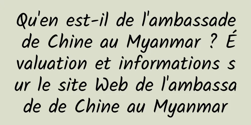 Qu'en est-il de l'ambassade de Chine au Myanmar ? Évaluation et informations sur le site Web de l'ambassade de Chine au Myanmar