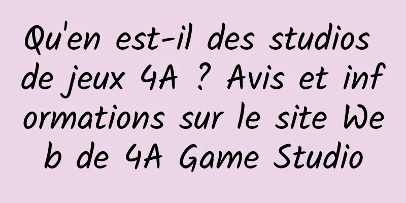 Qu'en est-il des studios de jeux 4A ? Avis et informations sur le site Web de 4A Game Studio