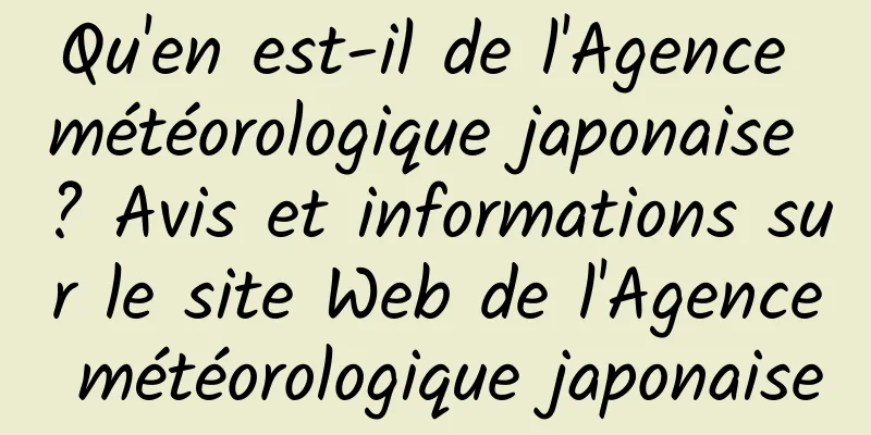 Qu'en est-il de l'Agence météorologique japonaise ? Avis et informations sur le site Web de l'Agence météorologique japonaise