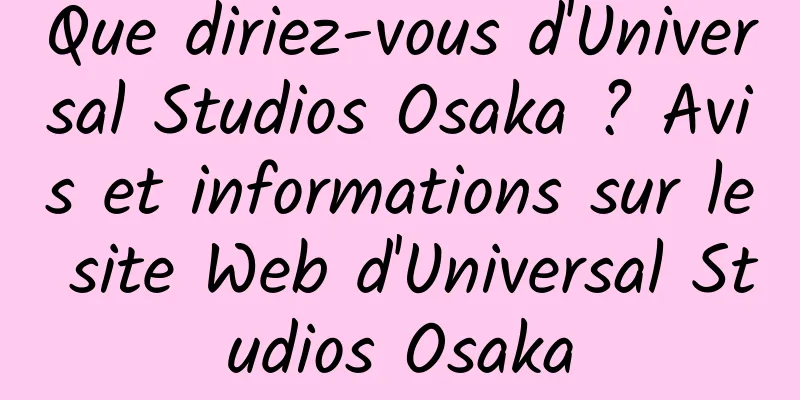 Que diriez-vous d'Universal Studios Osaka ? Avis et informations sur le site Web d'Universal Studios Osaka