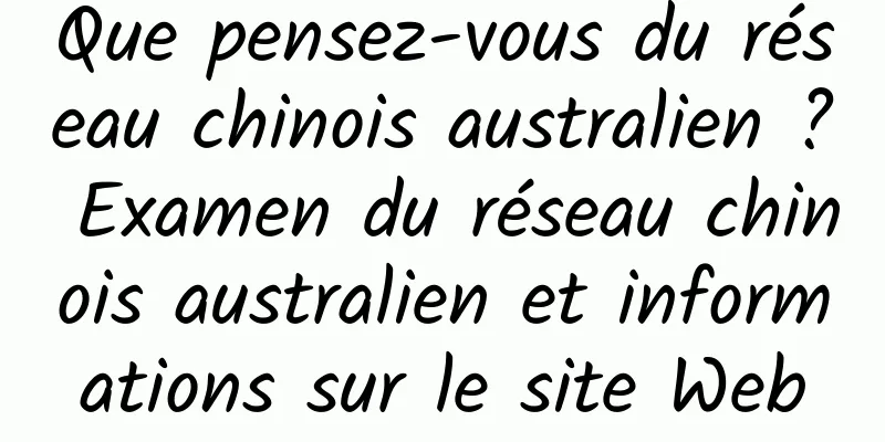 Que pensez-vous du réseau chinois australien ? Examen du réseau chinois australien et informations sur le site Web