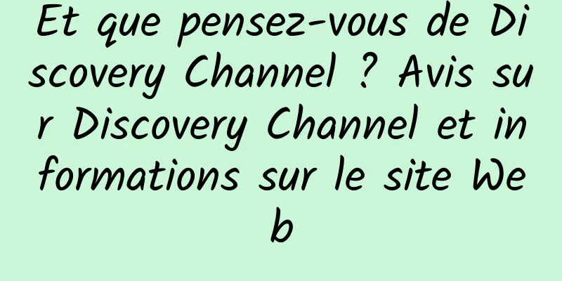 Et que pensez-vous de Discovery Channel ? Avis sur Discovery Channel et informations sur le site Web