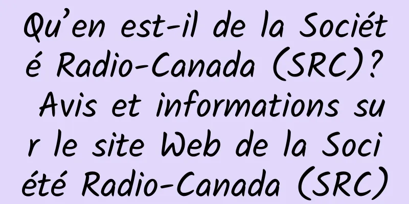 Qu’en est-il de la Société Radio-Canada (SRC)? Avis et informations sur le site Web de la Société Radio-Canada (SRC)
