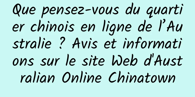 Que pensez-vous du quartier chinois en ligne de l’Australie ? Avis et informations sur le site Web d'Australian Online Chinatown