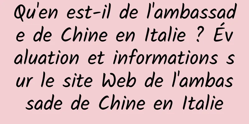 Qu'en est-il de l'ambassade de Chine en Italie ? Évaluation et informations sur le site Web de l'ambassade de Chine en Italie