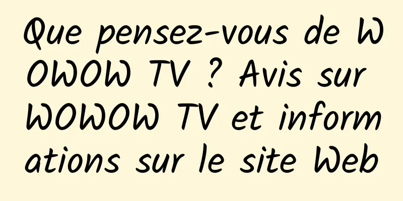Que pensez-vous de WOWOW TV ? Avis sur WOWOW TV et informations sur le site Web