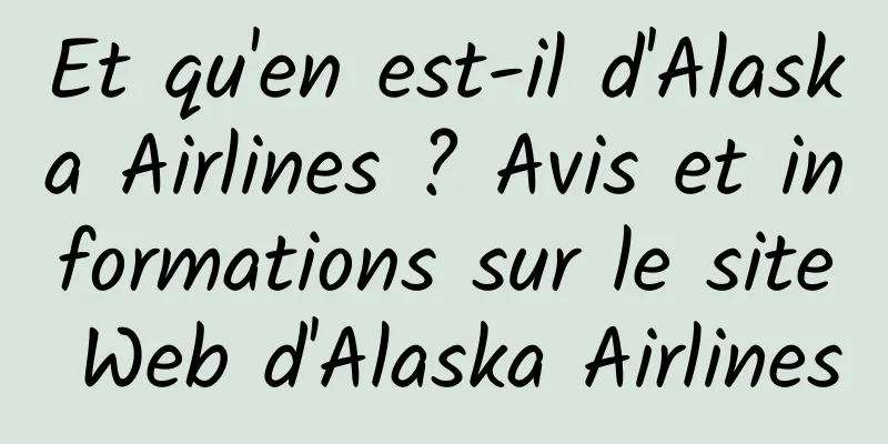 Et qu'en est-il d'Alaska Airlines ? Avis et informations sur le site Web d'Alaska Airlines