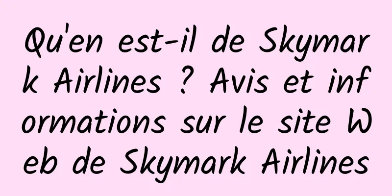 Qu'en est-il de Skymark Airlines ? Avis et informations sur le site Web de Skymark Airlines