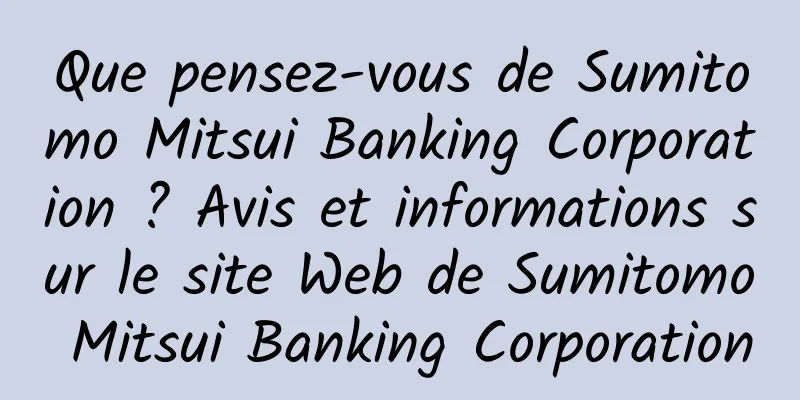 Que pensez-vous de Sumitomo Mitsui Banking Corporation ? Avis et informations sur le site Web de Sumitomo Mitsui Banking Corporation