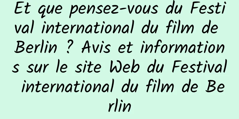 Et que pensez-vous du Festival international du film de Berlin ? Avis et informations sur le site Web du Festival international du film de Berlin
