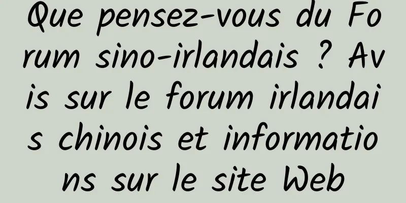 Que pensez-vous du Forum sino-irlandais ? Avis sur le forum irlandais chinois et informations sur le site Web