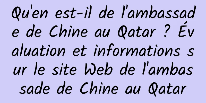 Qu'en est-il de l'ambassade de Chine au Qatar ? Évaluation et informations sur le site Web de l'ambassade de Chine au Qatar