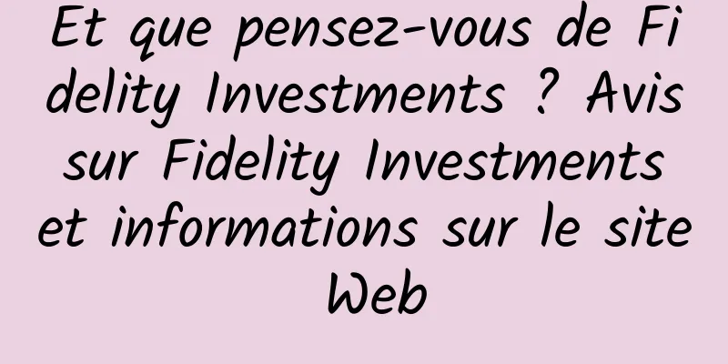 Et que pensez-vous de Fidelity Investments ? Avis sur Fidelity Investments et informations sur le site Web