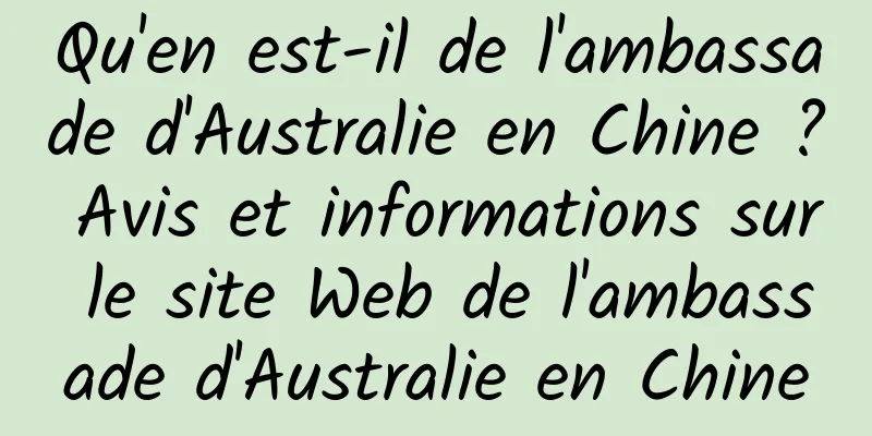 Qu'en est-il de l'ambassade d'Australie en Chine ? Avis et informations sur le site Web de l'ambassade d'Australie en Chine