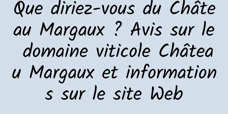Que diriez-vous du Château Margaux ? Avis sur le domaine viticole Château Margaux et informations sur le site Web